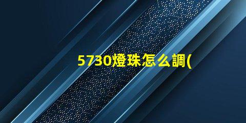 5730燈珠怎么調(diào)亮度 5730燈珠參數(shù)